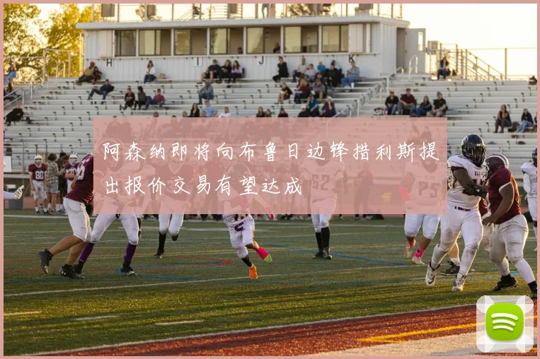 阿森纳即将向布鲁日边锋措利斯提出报价交易有望达成