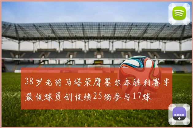 38岁老将马塔荣膺墨尔本胜利赛季最佳球员创佳绩25场参与17球
