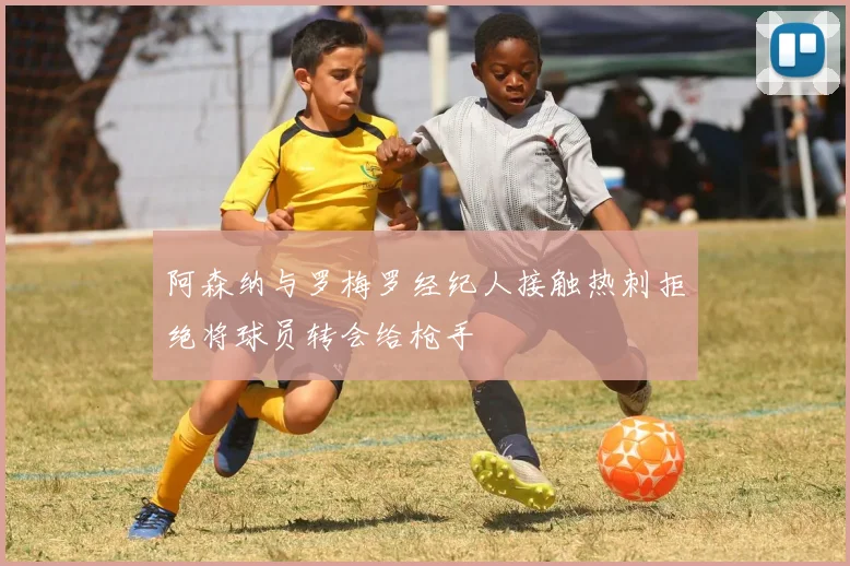 阿森纳与罗梅罗经纪人接触热刺拒绝将球员转会给枪手