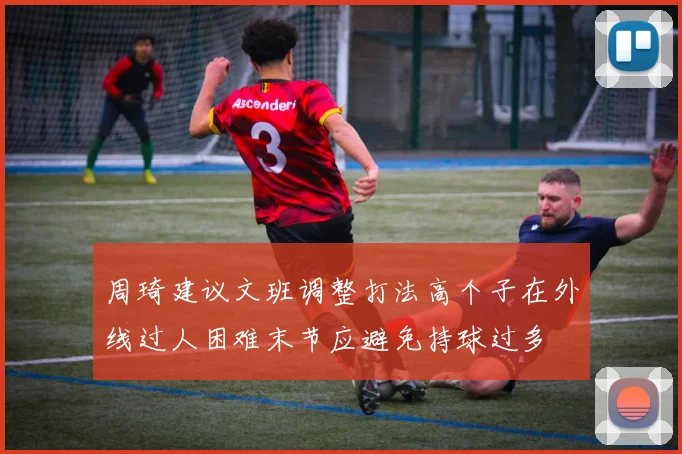 周琦建议文班调整打法高个子在外线过人困难末节应避免持球过多