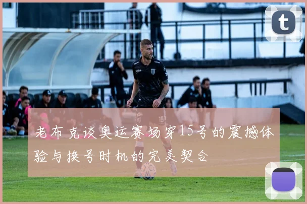 老布克谈奥运赛场穿15号的震撼体验与换号时机的完美契合