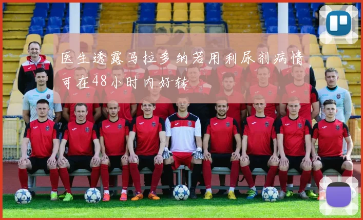 医生透露马拉多纳若用利尿剂病情可在48小时内好转