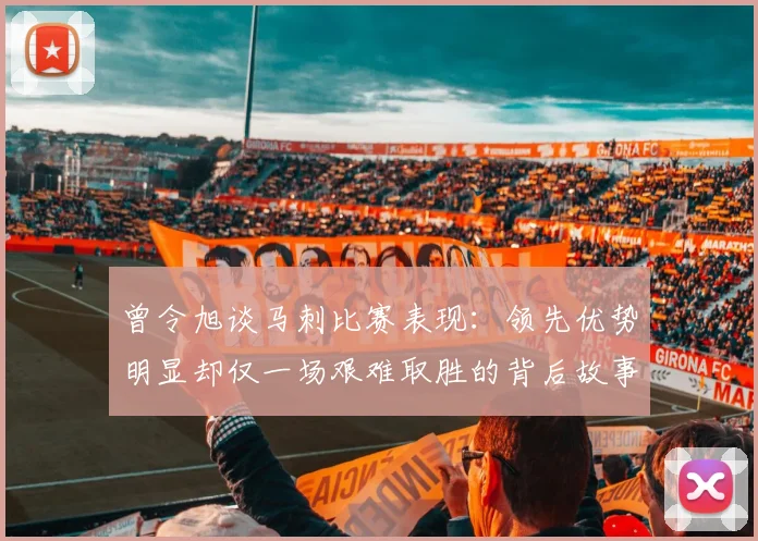 曾令旭谈马刺比赛表现：领先优势明显却仅一场艰难取胜的背后故事