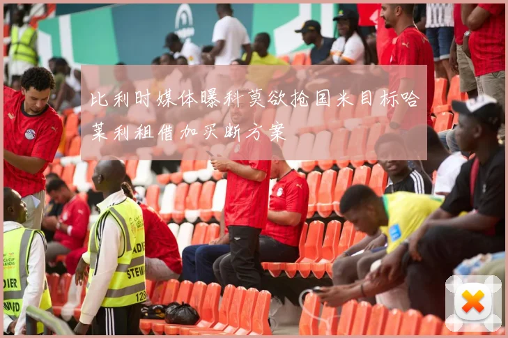 比利时媒体曝科莫欲抢国米目标哈莱利租借加买断方案