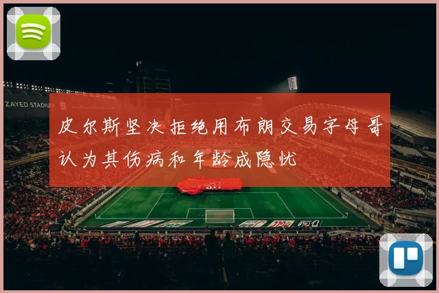 皮尔斯坚决拒绝用布朗交易字母哥认为其伤病和年龄成隐忧