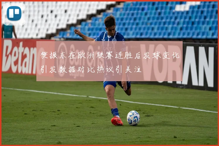 樊振东在欧洲联赛连胜后发球变化引发数据对比热议引关注