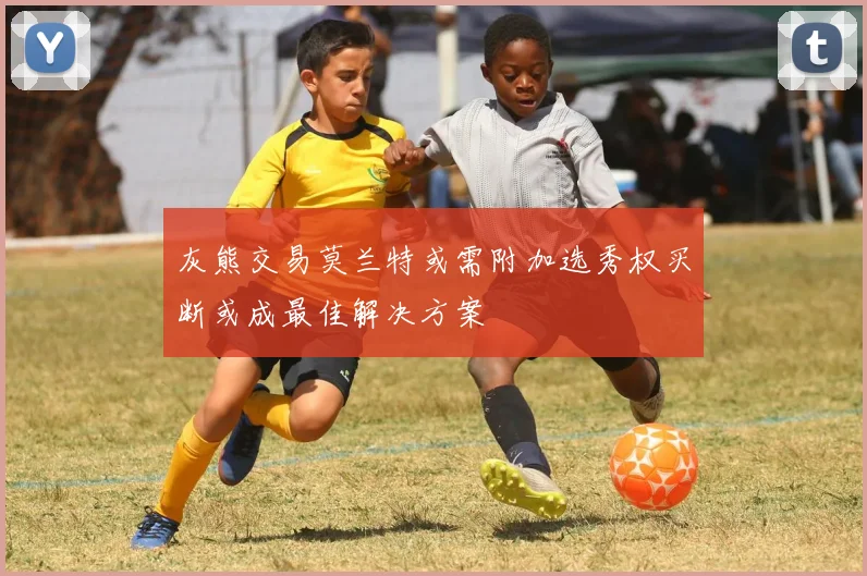 灰熊交易莫兰特或需附加选秀权买断或成最佳解决方案