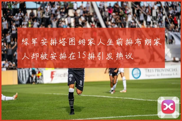 绿军安排塔图姆家人坐前排布朗家人却被安排在15排引发热议