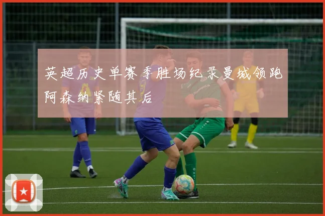 英超历史单赛季胜场纪录曼城领跑阿森纳紧随其后